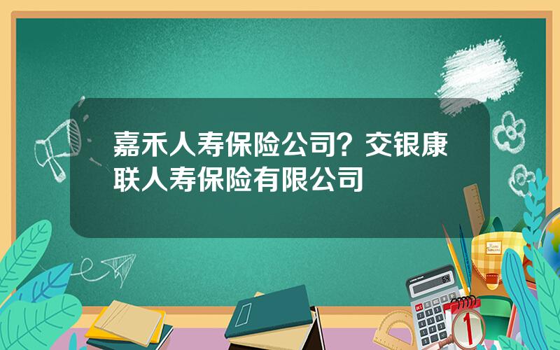 嘉禾人寿保险公司？交银康联人寿保险有限公司