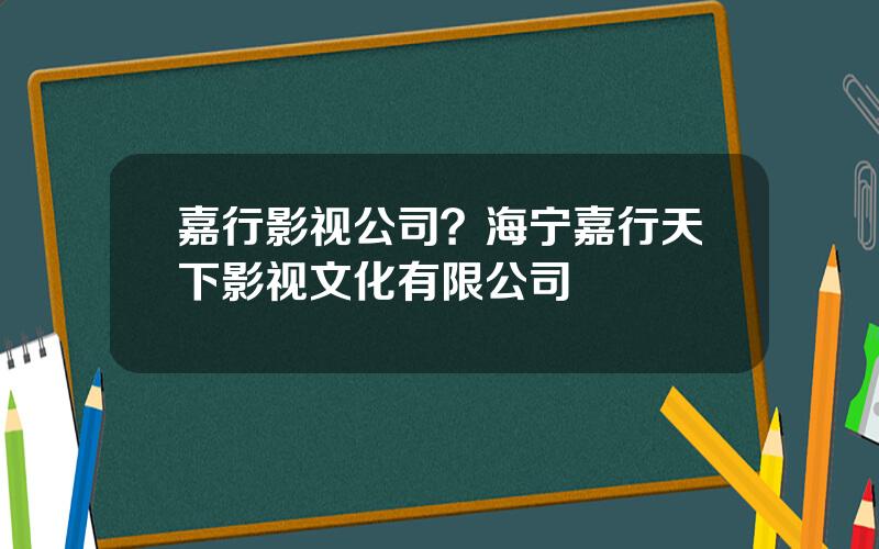 嘉行影视公司？海宁嘉行天下影视文化有限公司