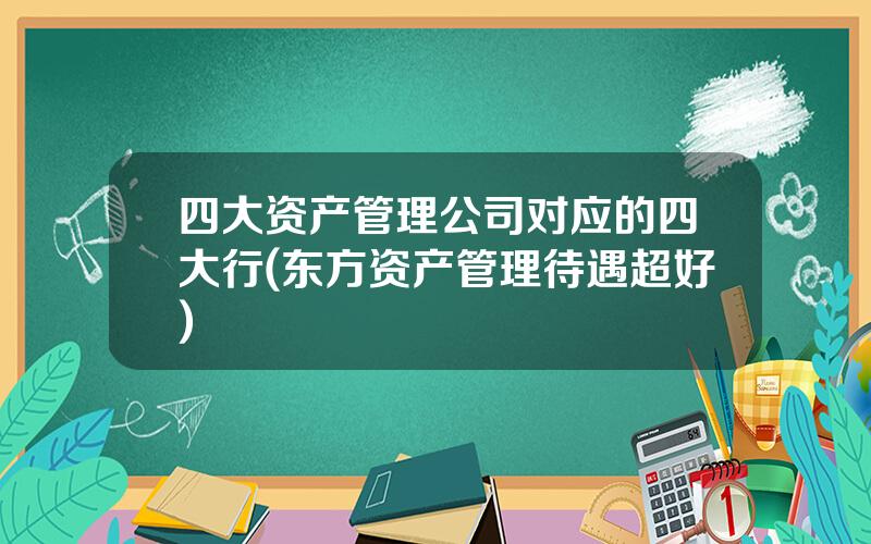 四大资产管理公司对应的四大行(东方资产管理待遇超好)