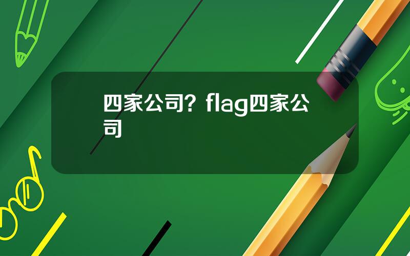 四家公司？flag四家公司