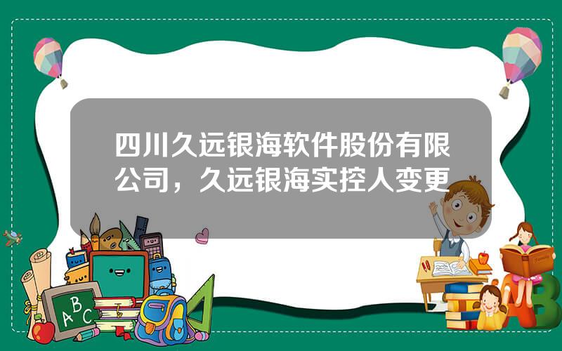 四川久远银海软件股份有限公司，久远银海实控人变更