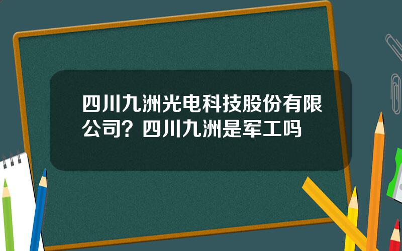 四川九洲光电科技股份有限公司？四川九洲是军工吗