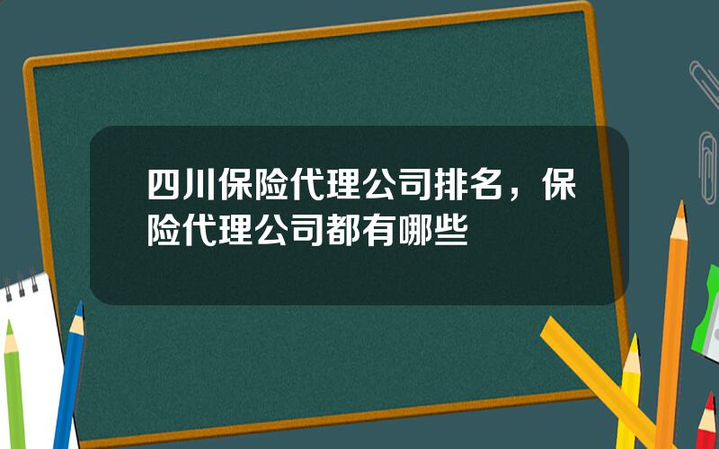 四川保险代理公司排名，保险代理公司都有哪些