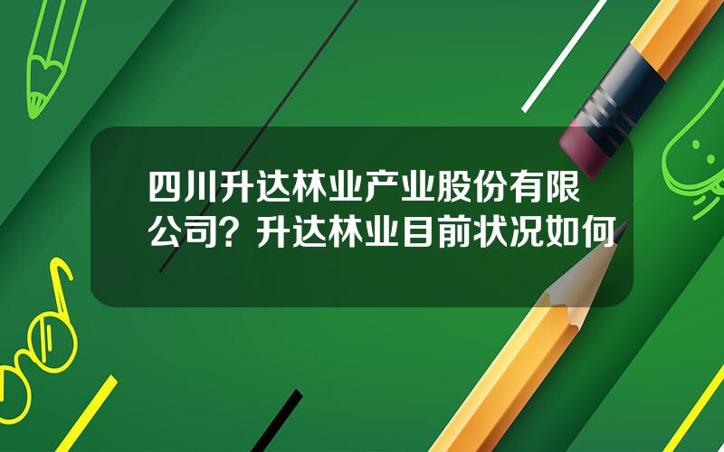 四川升达林业产业股份有限公司？升达林业目前状况如何