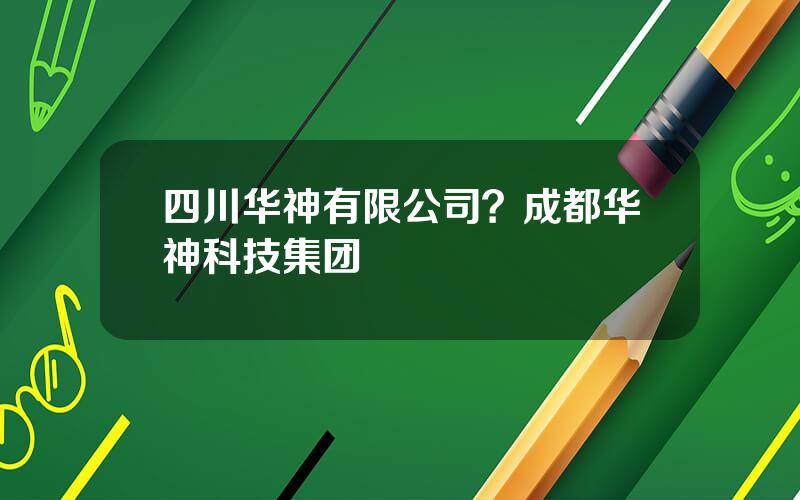 四川华神有限公司？成都华神科技集团