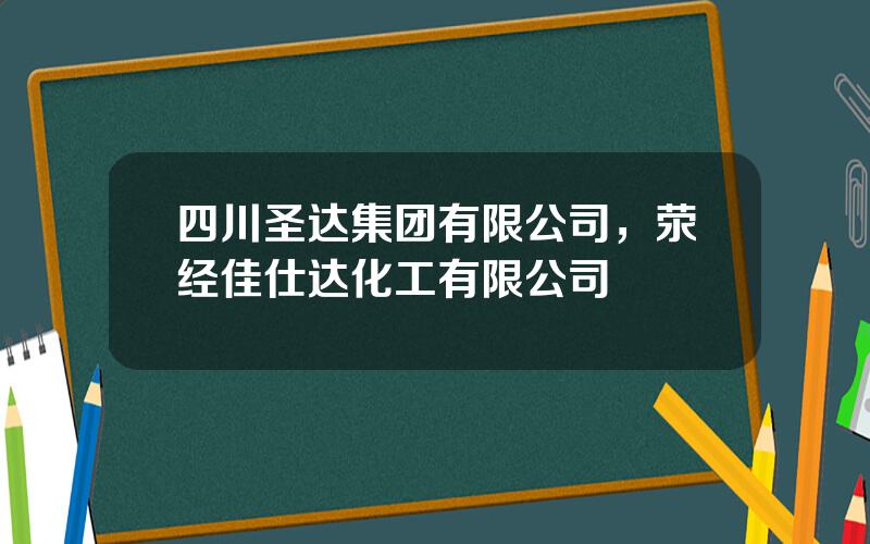 四川圣达集团有限公司，荥经佳仕达化工有限公司