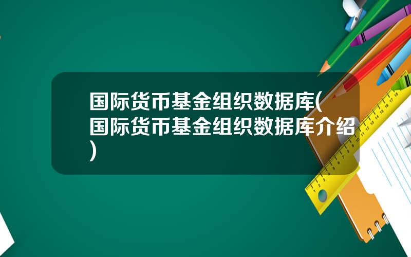 国际货币基金组织数据库(国际货币基金组织数据库介绍)