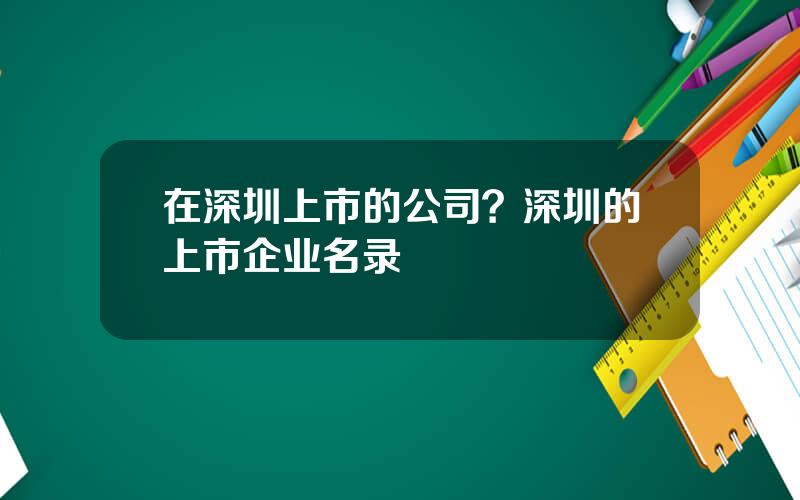 在深圳上市的公司？深圳的上市企业名录