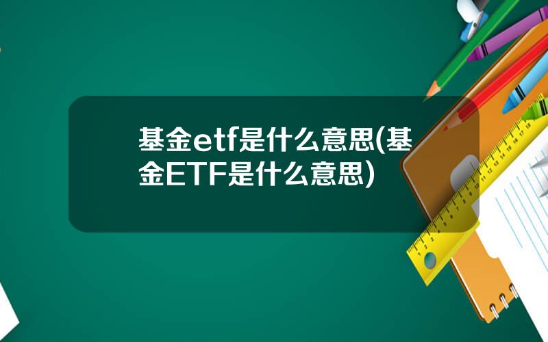 基金etf是什么意思(基金ETF是什么意思)