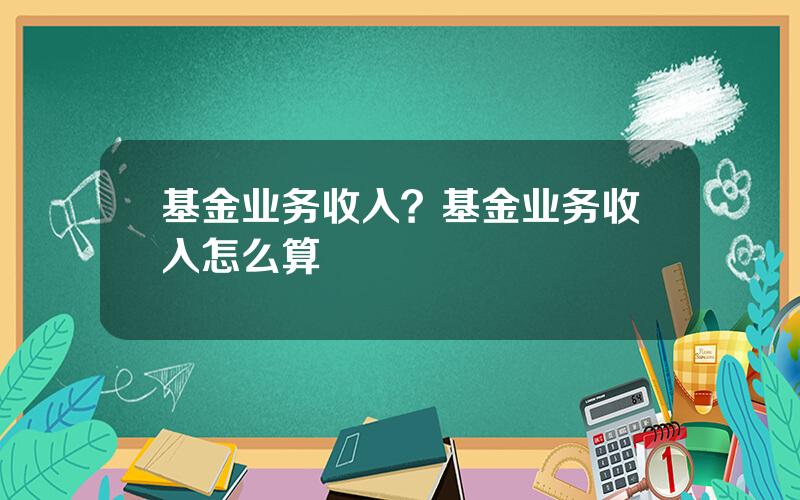 基金业务收入？基金业务收入怎么算