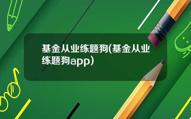 基金从业练题狗(基金从业练题狗app)