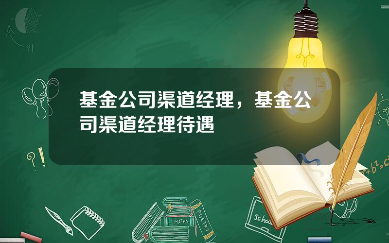 基金公司渠道经理，基金公司渠道经理待遇