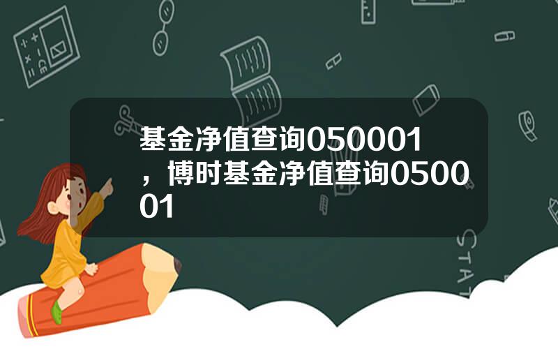 基金净值查询050001，博时基金净值查询050001