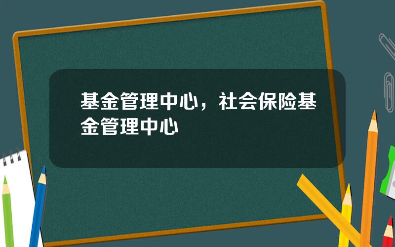 基金管理中心，社会保险基金管理中心