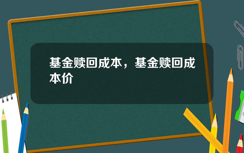 基金赎回成本，基金赎回成本价