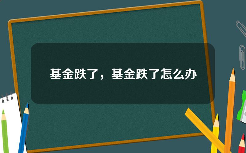 基金跌了，基金跌了怎么办