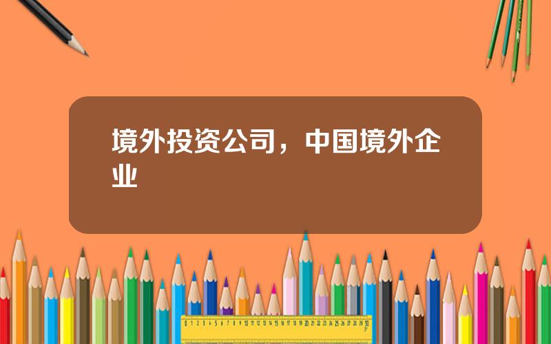 境外投资公司，中国境外企业