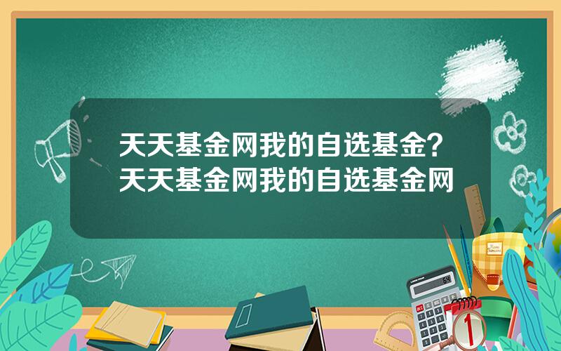 天天基金网我的自选基金？天天基金网我的自选基金网