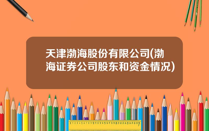 天津渤海股份有限公司(渤海证券公司股东和资金情况)