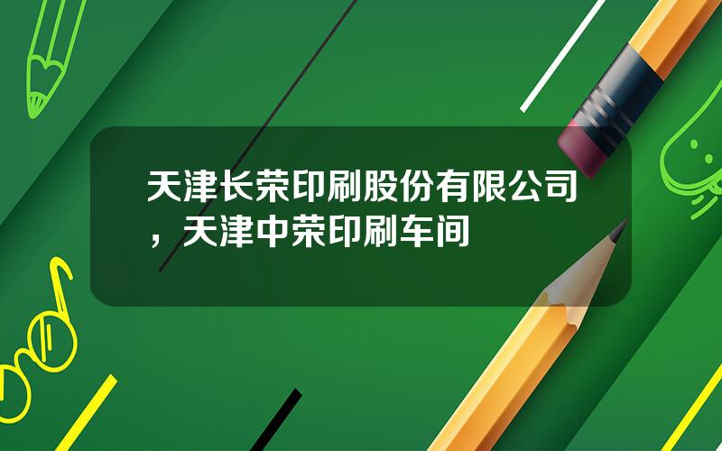 天津长荣印刷股份有限公司，天津中荣印刷车间