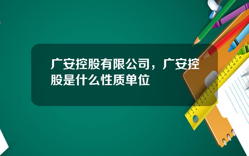 广安控股有限公司，广安控股是什么性质单位