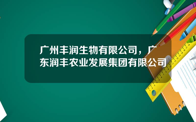 广州丰润生物有限公司，广东润丰农业发展集团有限公司