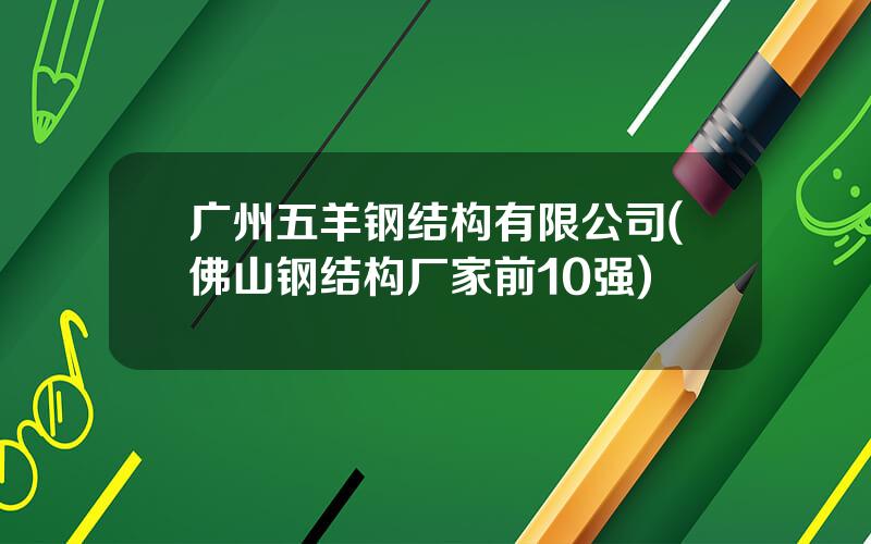 广州五羊钢结构有限公司(佛山钢结构厂家前10强)