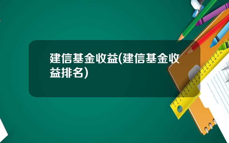 建信基金收益(建信基金收益排名)