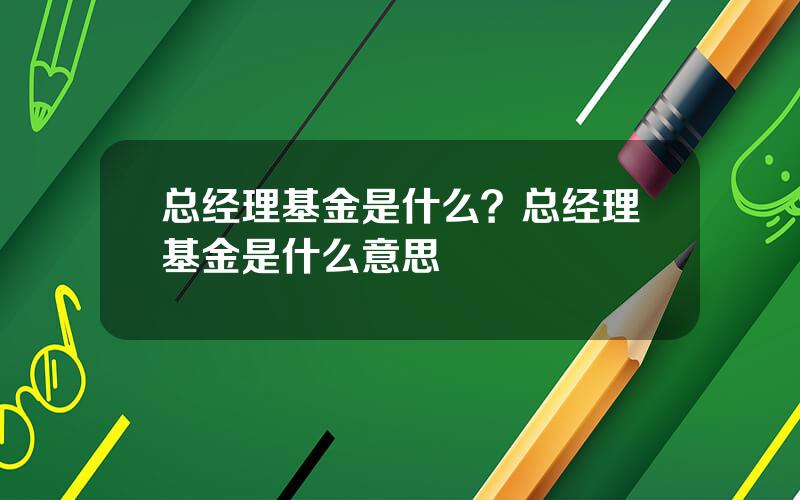 总经理基金是什么？总经理基金是什么意思