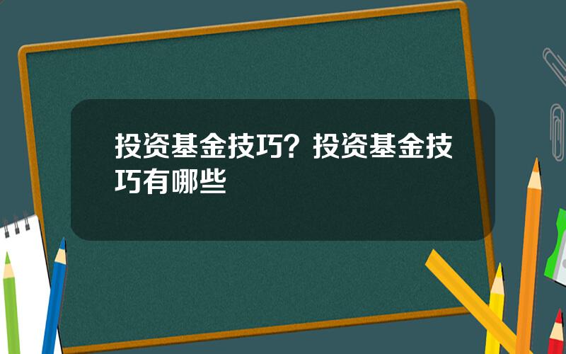 投资基金技巧？投资基金技巧有哪些