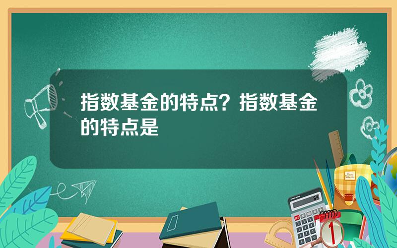 指数基金的特点？指数基金的特点是