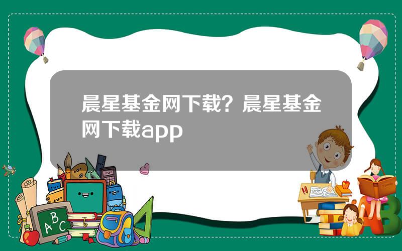 晨星基金网下载？晨星基金网下载app