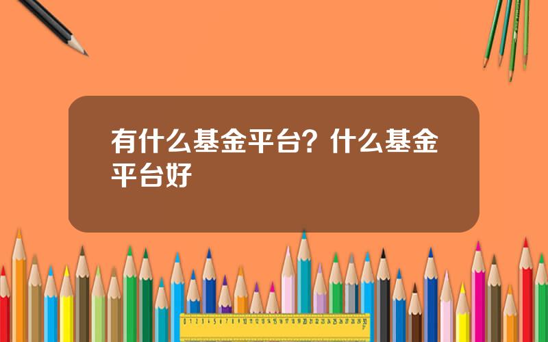 有什么基金平台？什么基金平台好