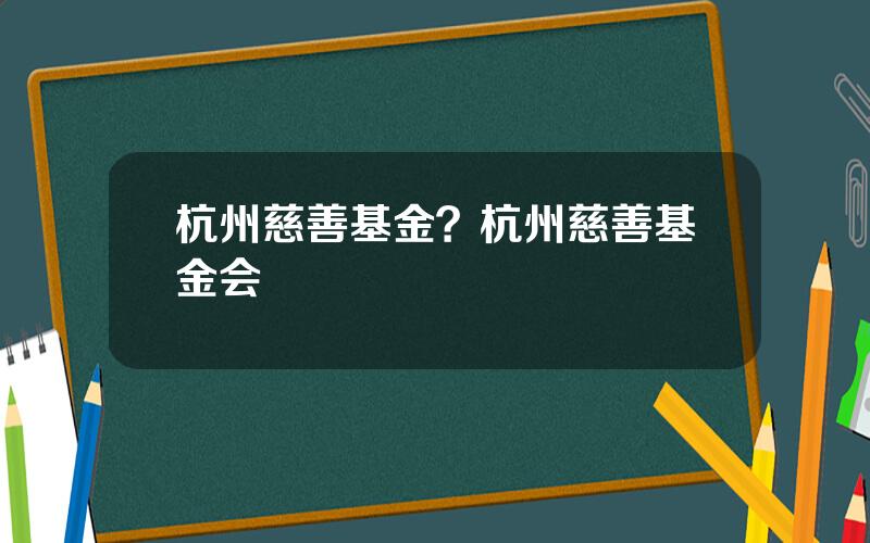 杭州慈善基金？杭州慈善基金会