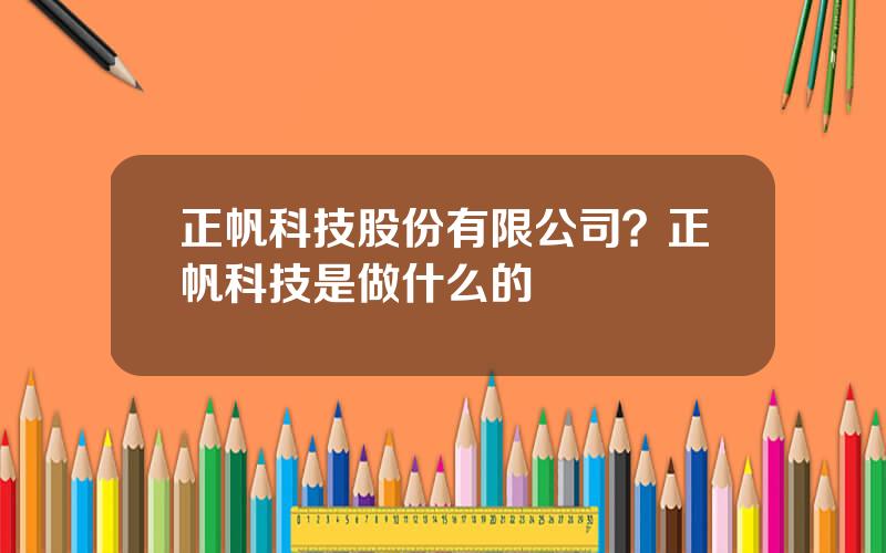 正帆科技股份有限公司？正帆科技是做什么的