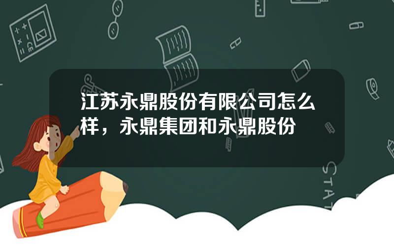 江苏永鼎股份有限公司怎么样，永鼎集团和永鼎股份