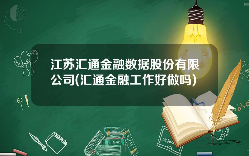 江苏汇通金融数据股份有限公司(汇通金融工作好做吗)