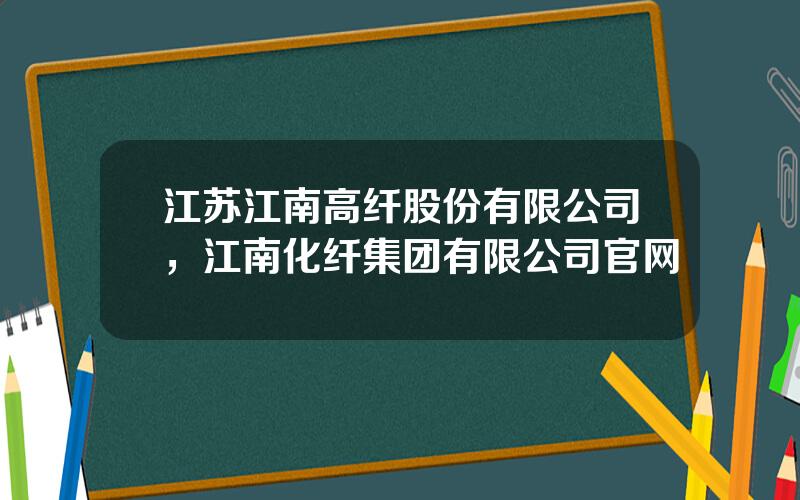 江苏江南高纤股份有限公司，江南化纤集团有限公司官网