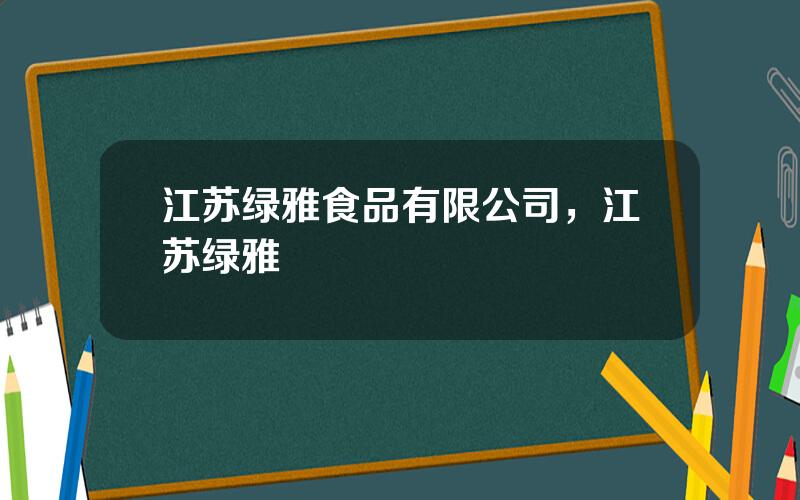 江苏绿雅食品有限公司，江苏绿雅