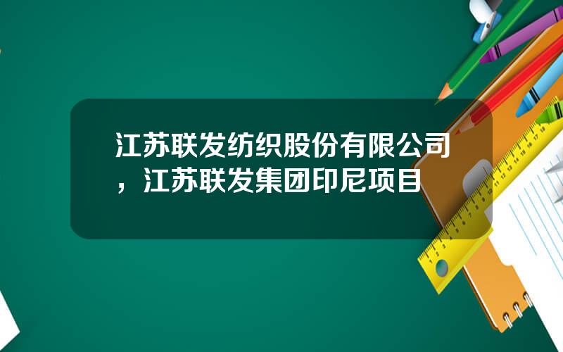 江苏联发纺织股份有限公司，江苏联发集团印尼项目