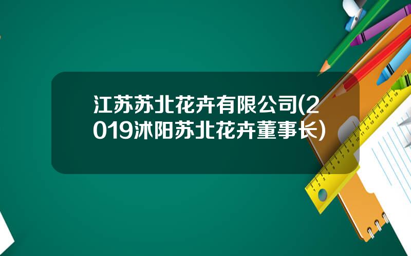 江苏苏北花卉有限公司(2019沭阳苏北花卉董事长)