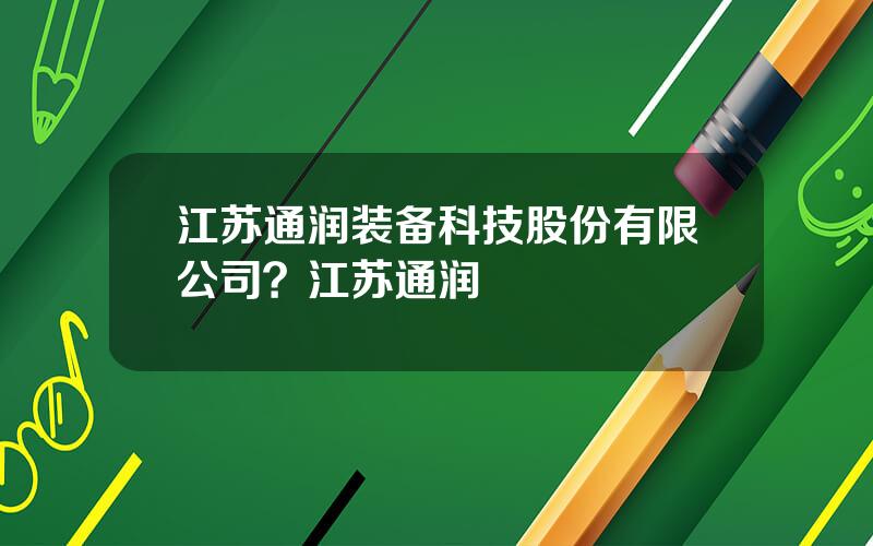 江苏通润装备科技股份有限公司？江苏通润