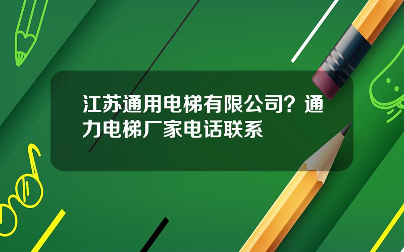 江苏通用电梯有限公司？通力电梯厂家电话联系