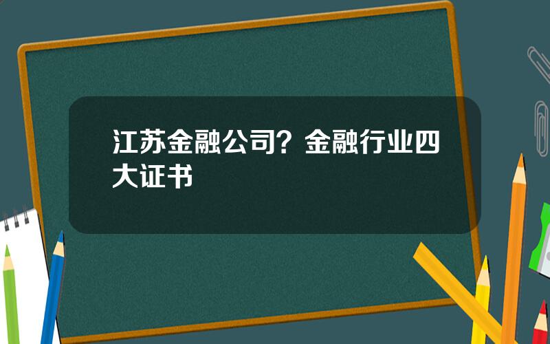 江苏金融公司？金融行业四大证书