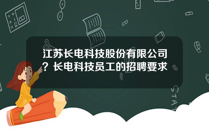 江苏长电科技股份有限公司？长电科技员工的招聘要求