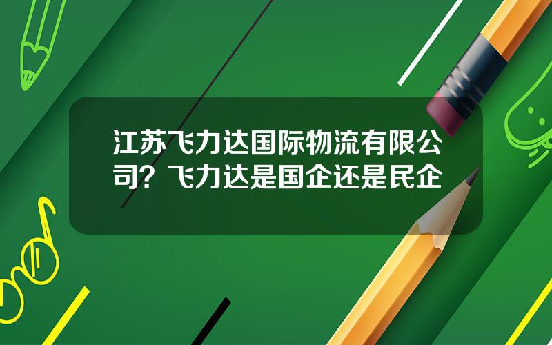 江苏飞力达国际物流有限公司？飞力达是国企还是民企