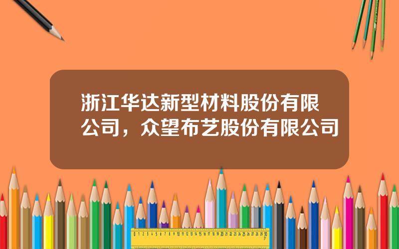 浙江华达新型材料股份有限公司，众望布艺股份有限公司