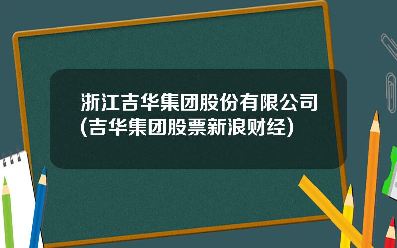 浙江吉华集团股份有限公司(吉华集团股票新浪财经)