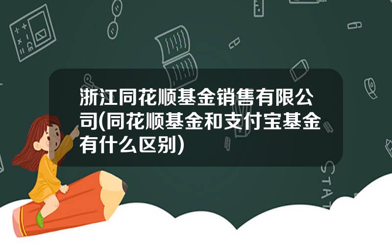 浙江同花顺基金销售有限公司(同花顺基金和支付宝基金有什么区别)