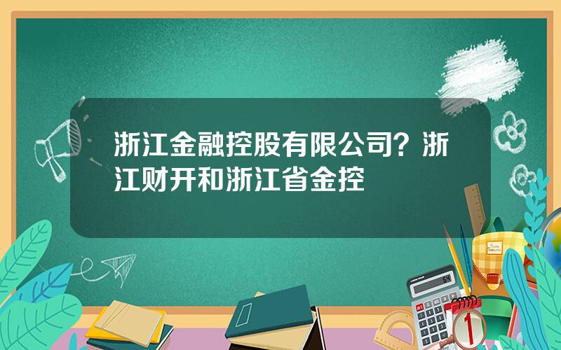 浙江金融控股有限公司？浙江财开和浙江省金控